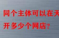 同個(gè)主體可以在天貓開(kāi)多少個(gè)網(wǎng)店？