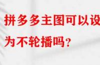 拼多多主圖可以設(shè)置為不輪播嗎？