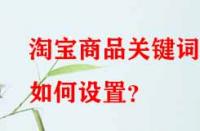淘寶商品關(guān)鍵詞如何設(shè)置？
