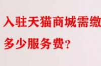 入駐天貓商城需繳納多少服務(wù)費(fèi)？