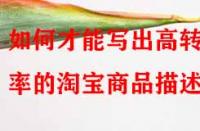 如何才能寫出高轉化率的淘寶商品描述？