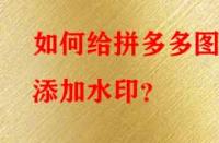 如何給拼多多圖片添加水印？