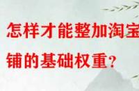 怎樣才能整加淘寶店鋪的基礎(chǔ)權(quán)重？