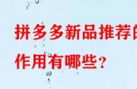 拼多多新品推薦的作用有哪些？