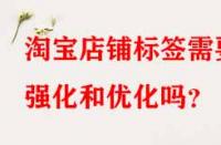 淘寶店鋪標簽需要強化和優(yōu)化嗎？