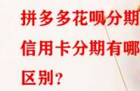 拼多多花唄分期和信用卡分期有哪些區(qū)別？