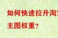如何快速拉升淘寶主圖權(quán)重？