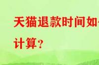 天貓退款時間如何計算？