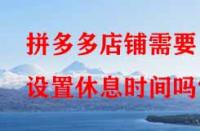 拼多多店鋪需要設(shè)置休息時(shí)間嗎？