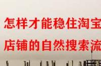 怎樣才能穩(wěn)住淘寶店鋪的自然搜索流量？
