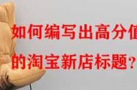 如何編寫出高分值的淘寶新店標題？