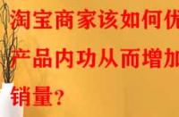 淘寶商家該如何優(yōu)化產(chǎn)品內(nèi)功從而增加銷量？
