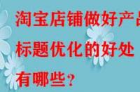 淘寶店鋪?zhàn)龊卯a(chǎn)品標(biāo)題優(yōu)化的好處有哪些？