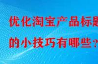 優(yōu)化淘寶產(chǎn)品標(biāo)題的小技巧有哪些？