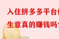 入住拼多多平臺(tái)做生意真的賺錢(qián)嗎？