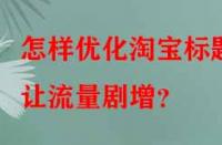 怎樣優(yōu)化淘寶標題讓流量劇增？