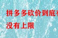 拼多多砍價(jià)到底有沒有上限？