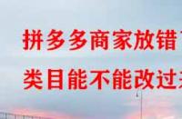拼多多商家放錯了類目能不能改過來？