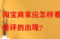 淘寶商家應(yīng)怎樣看待差評(píng)的出現(xiàn)？