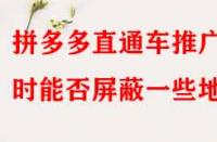 拼多多直通車推廣時(shí)能否屏蔽一些地區(qū)？