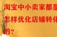 淘寶中小賣家都是怎樣優(yōu)化店鋪轉(zhuǎn)化率的？