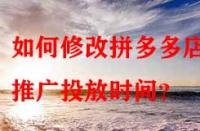 如何修改拼多多店鋪推廣投放時(shí)間？