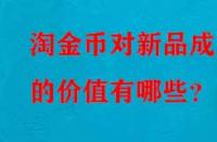 淘金幣對新品成交的價(jià)值有哪些？