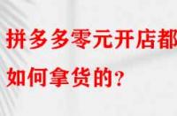 拼多多零元開店都是如何拿貨的？