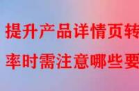 提升產(chǎn)品詳情頁轉(zhuǎn)化率時(shí)需注意哪些要點(diǎn)？