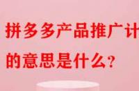 拼多多產(chǎn)品推廣計劃的意思是什么？