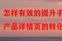 怎樣有效的提升手淘產(chǎn)品詳情頁的轉(zhuǎn)化率？