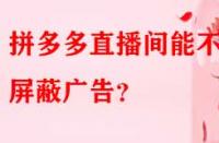 拼多多直播間能不能屏蔽廣告？