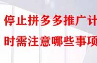 停止拼多多推廣計(jì)劃時(shí)需注意哪些事項(xiàng)？