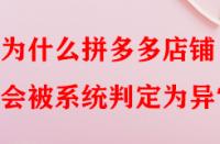 為什么拼多多店鋪會(huì)被系統(tǒng)判定為異常？