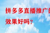 拼多多直播推廣的效果好嗎？