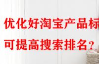 優(yōu)化好淘寶產(chǎn)品標(biāo)題可提高搜索排名？