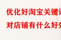 優(yōu)化好淘寶關(guān)鍵詞對(duì)店鋪有什么好處？