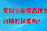 復(fù)購(gòu)率會(huì)提高拼多多店鋪的權(quán)重嗎？