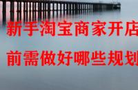新手淘寶商家開店前需做好哪些規(guī)劃？