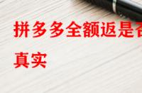 拼多多全額返是否真實？錢會不會按時退回來？