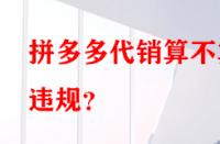 拼多多代銷算不算違規(guī)？