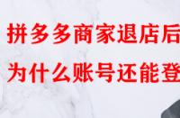 拼多多商家退店后為什么賬號還能登入？