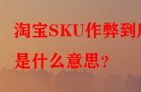 淘寶SKU作弊到底是什么意思？