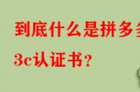 到底什么是拼多多3c認(rèn)證書？