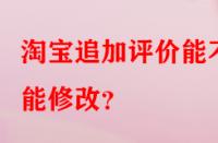 淘寶追加評(píng)價(jià)能不能修改？