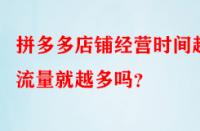 拼多多店鋪經(jīng)營(yíng)時(shí)間越久流量就越多嗎？