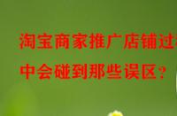 淘寶商家推廣店鋪過程中會(huì)碰到那些誤區(qū)？