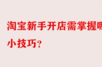 淘寶新手開店需掌握哪些小技巧？