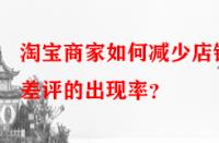 淘寶商家如何減少店鋪差評的出現(xiàn)率？