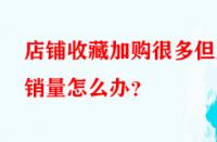 店鋪收藏加購很多但無銷量怎么辦？